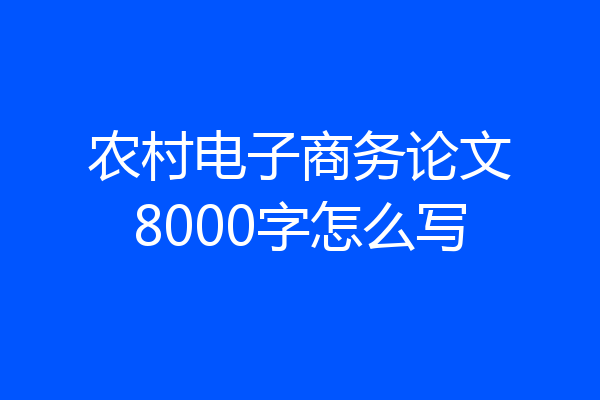 农村电子商务论文8000字怎么写