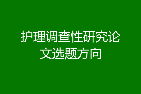 护理调查性研究论文选题方向