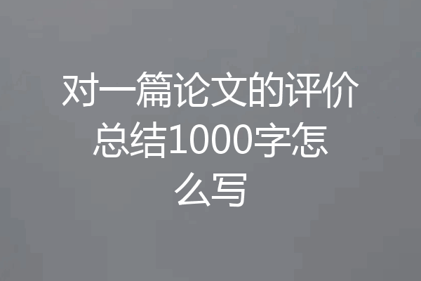对一篇论文的评价总结1000字怎么写