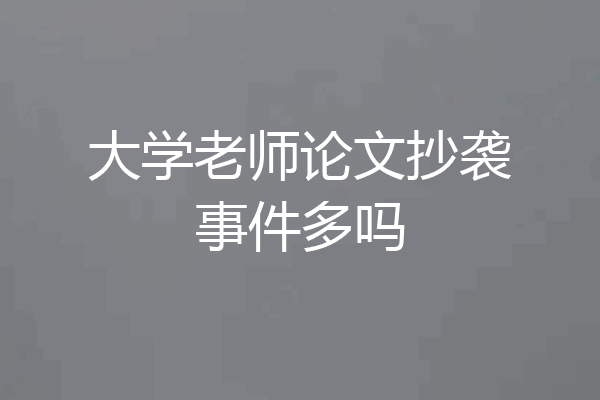 大学老师论文抄袭事件多吗