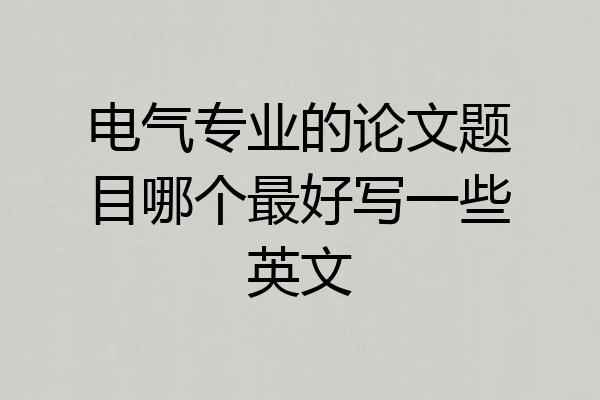 电气专业的论文题目哪个最好写一些英文