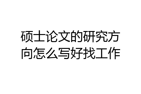 硕士论文的研究方向怎么写好找工作