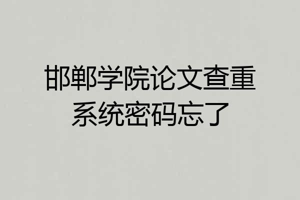 邯郸学院论文查重系统密码忘了