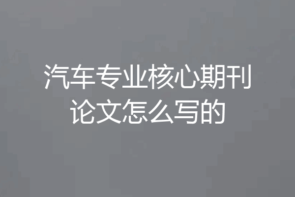 汽车专业核心期刊论文怎么写的