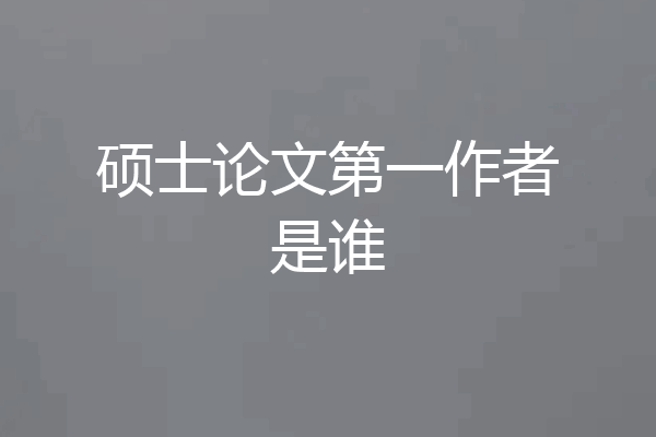 硕士论文第一作者是谁