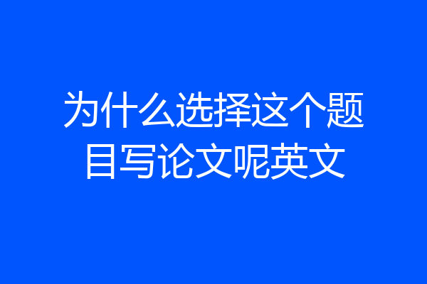 为什么选择这个题目写论文呢英文