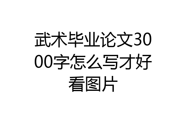 武术毕业论文3000字怎么写才好看图片