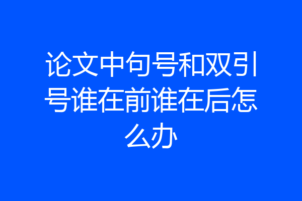 论文中句号和双引号谁在前谁在后怎么办