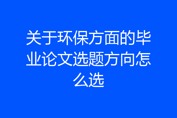 关于环保方面的毕业论文选题方向怎么选