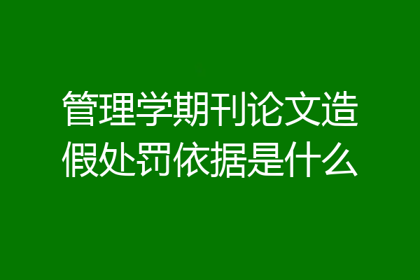 管理学期刊论文造假处罚依据是什么