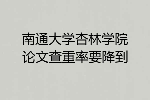 南通大学杏林学院论文查重率要降到