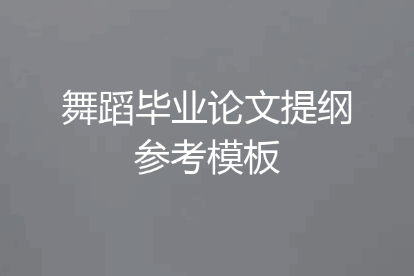舞蹈毕业论文提纲参考模板