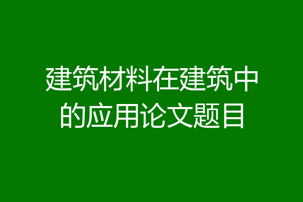 建筑材料在建筑中的应用论文题目