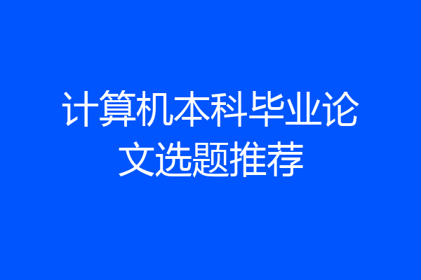 计算机本科毕业论文选题推荐