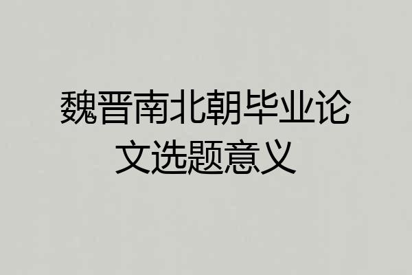魏晋南北朝毕业论文选题意义