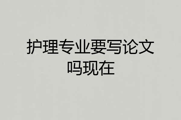 护理专业要写论文吗现在