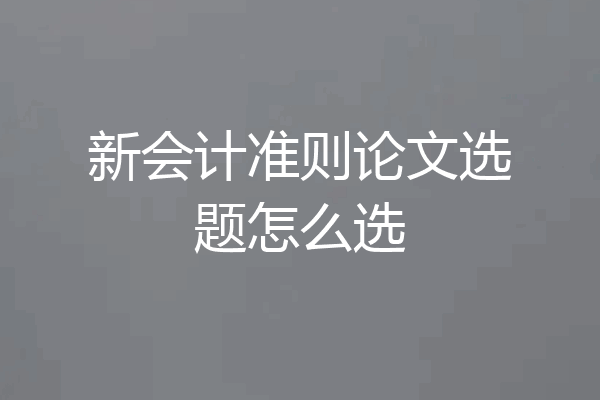 新会计准则论文选题怎么选