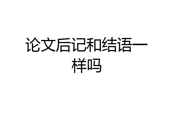 论文后记和结语一样吗