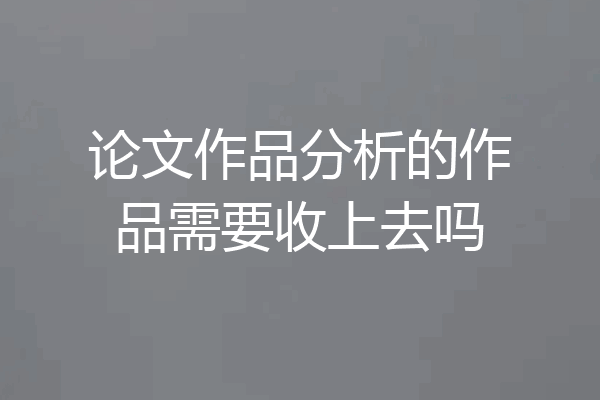 论文作品分析的作品需要收上去吗