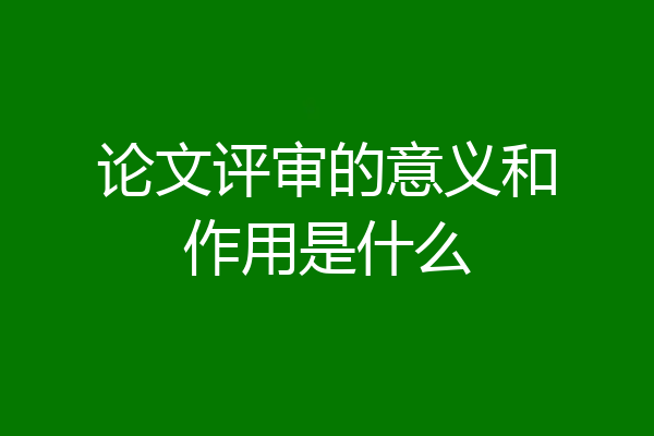 论文评审的意义和作用是什么