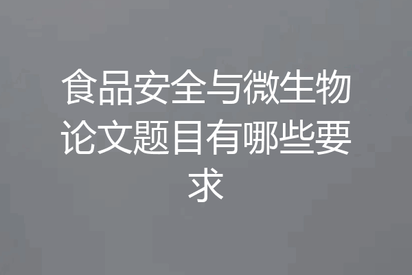 食品安全与微生物论文题目有哪些要求