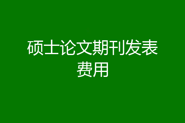 硕士论文期刊发表费用