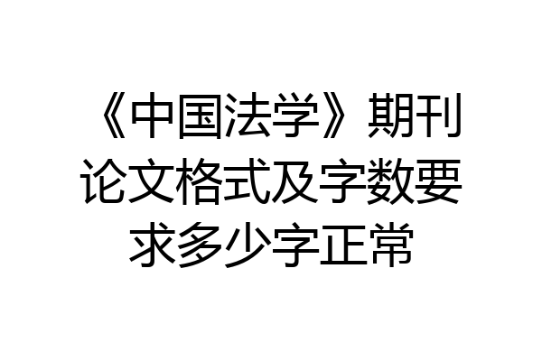 《中国法学》期刊论文格式及字数要求多少字正常