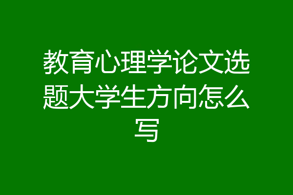 教育心理学论文选题大学生方向怎么写