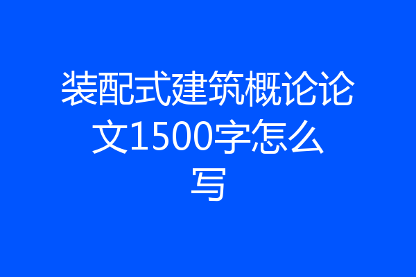 装配式建筑概论论文1500字怎么写