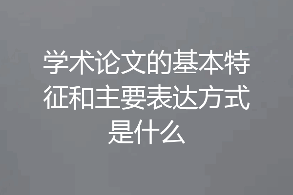 学术论文的基本特征和主要表达方式是什么