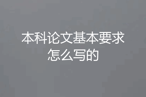 本科论文基本要求怎么写的