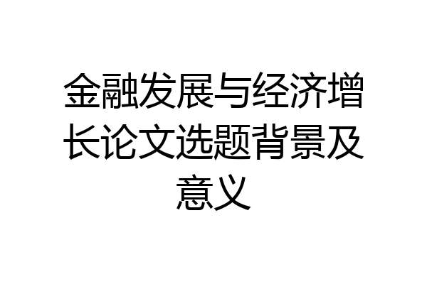 金融发展与经济增长论文选题背景及意义