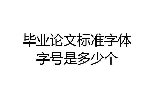 毕业论文标准字体字号是多少个
