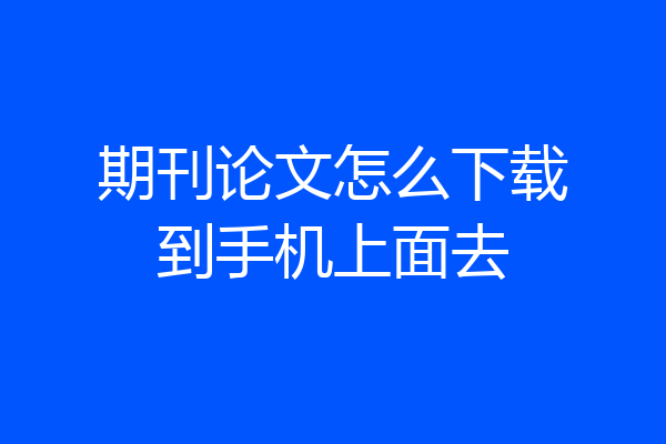 期刊论文怎么下载到手机上面去