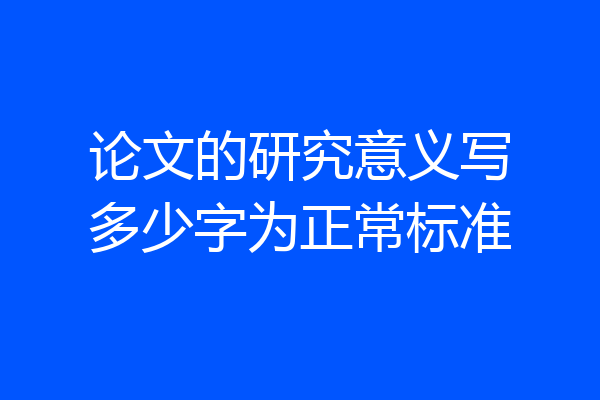 论文的研究意义写多少字为正常标准