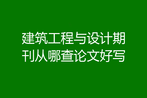 建筑工程与设计期刊从哪查论文好写