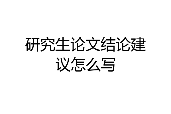 研究生论文结论建议怎么写