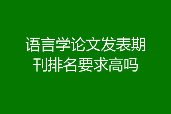 语言学论文发表期刊排名要求高吗