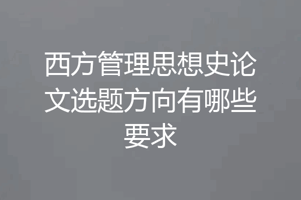 西方管理思想史论文选题方向有哪些要求