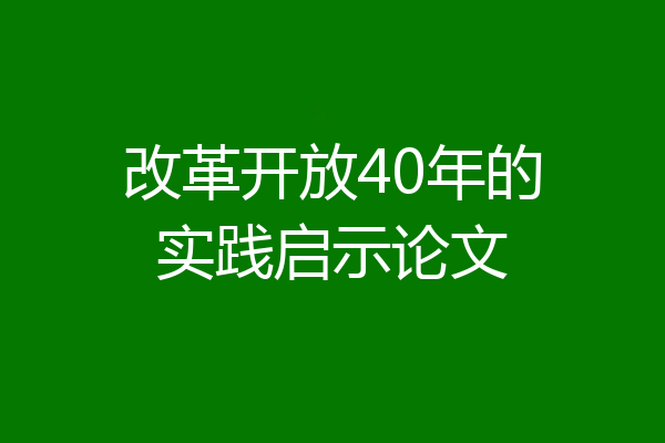 改革开放40年的实践启示论文