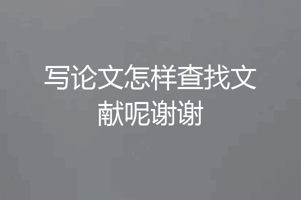 写论文怎样查找文献呢谢谢