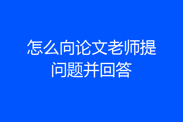 怎么向论文老师提问题并回答