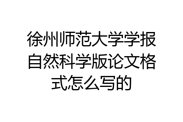 徐州师范大学学报自然科学版论文格式怎么写的