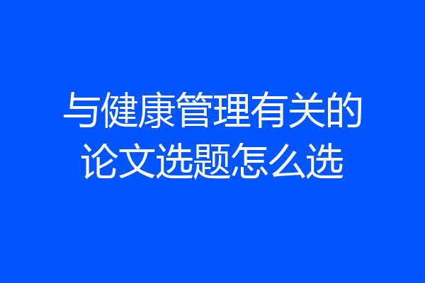 与健康管理有关的论文选题怎么选