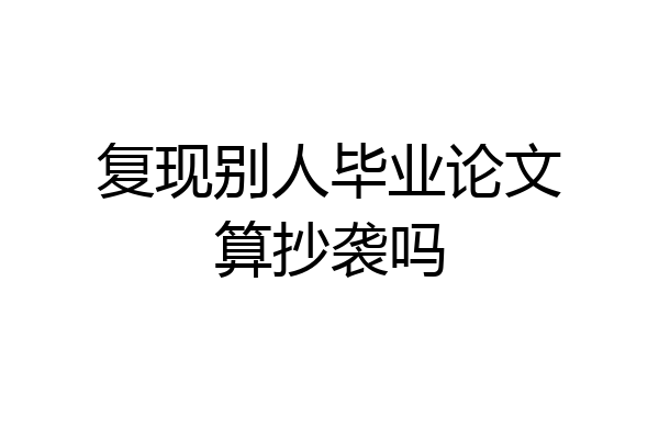 复现别人毕业论文算抄袭吗