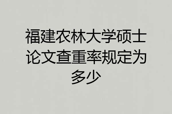 福建农林大学硕士论文查重率规定为多少