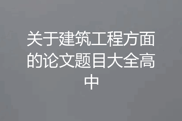 关于建筑工程方面的论文题目大全高中