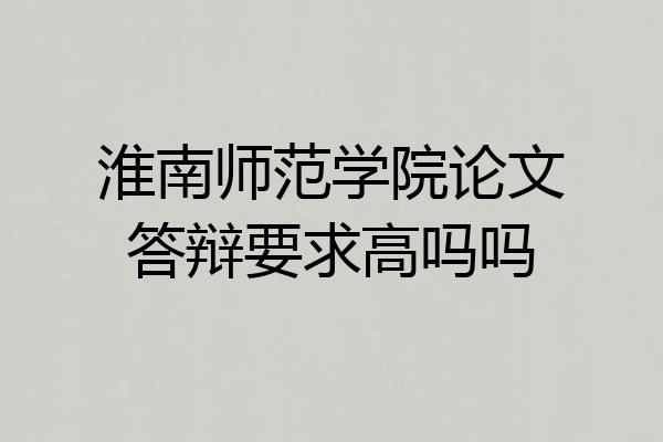 淮南师范学院论文答辩要求高吗吗