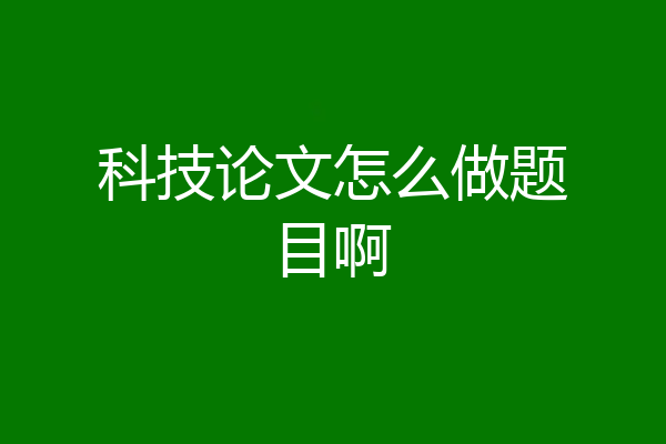 科技论文怎么做题目啊