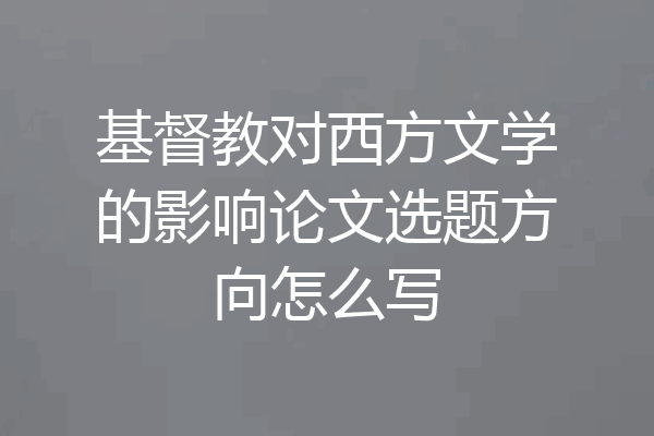 基督教对西方文学的影响论文选题方向怎么写